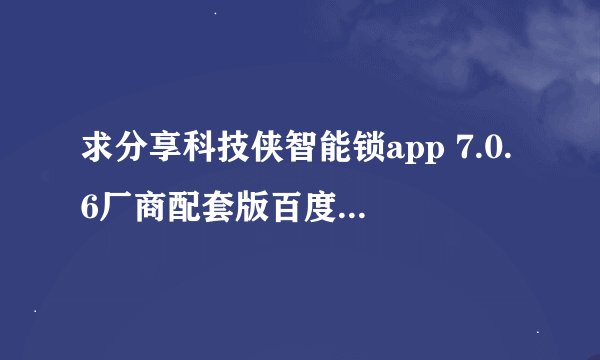 求分享科技侠智能锁app 7.0.6厂商配套版百度网盘链接
