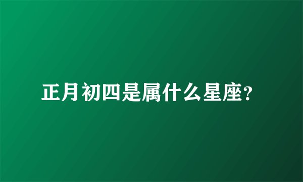 正月初四是属什么星座？