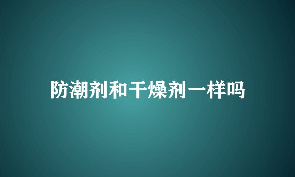 防潮剂和干燥剂一样吗