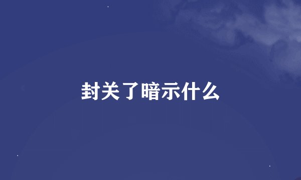 封关了暗示什么