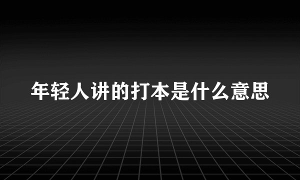 年轻人讲的打本是什么意思