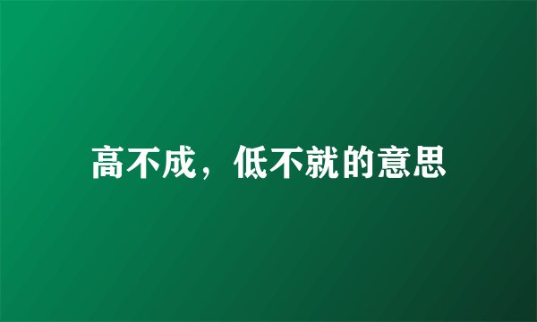 高不成，低不就的意思