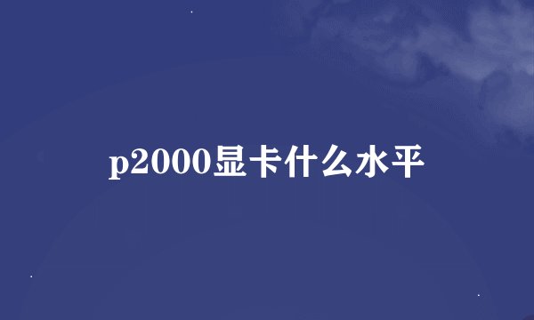 p2000显卡什么水平