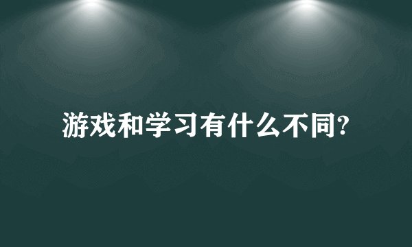 游戏和学习有什么不同?