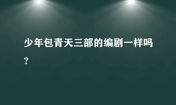 少年包青天三部的编剧一样吗？