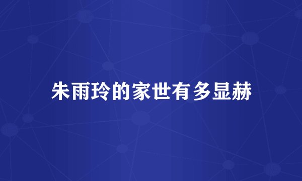 朱雨玲的家世有多显赫