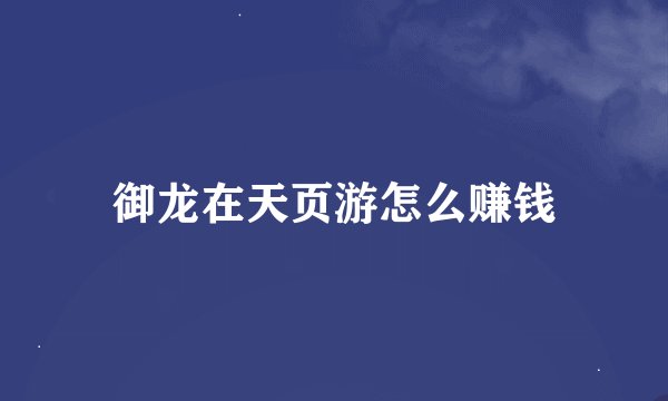御龙在天页游怎么赚钱