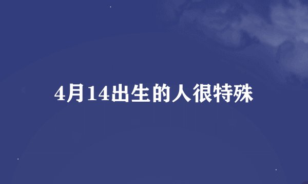 4月14出生的人很特殊