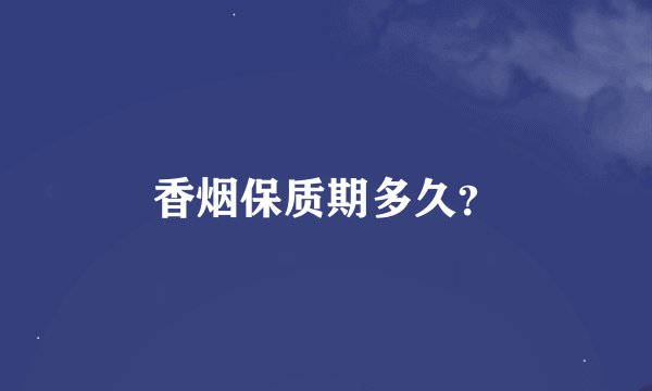 香烟保质期多久？