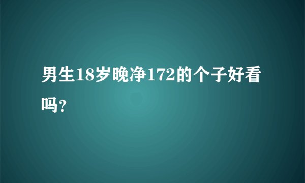 男生18岁晚净172的个子好看吗？