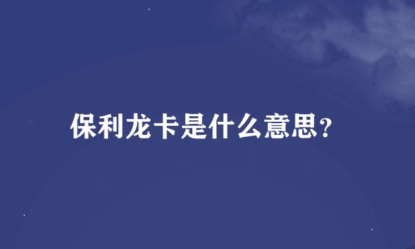 保利龙卡是什么意思？