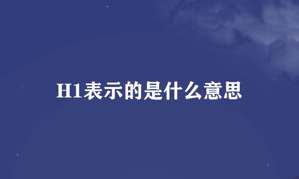 H1表示的是什么意思