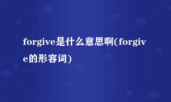 forgive是什么意思啊(forgive的形容词)