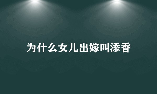 为什么女儿出嫁叫添香