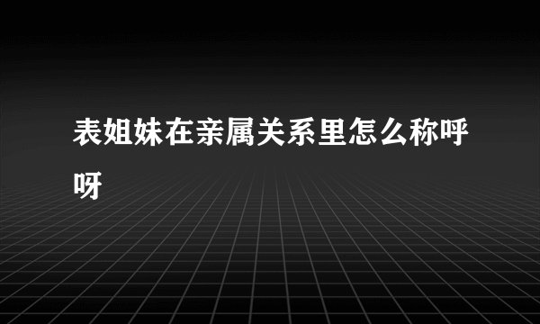 表姐妹在亲属关系里怎么称呼呀