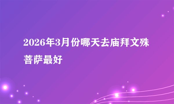 2026年3月份哪天去庙拜文殊菩萨最好