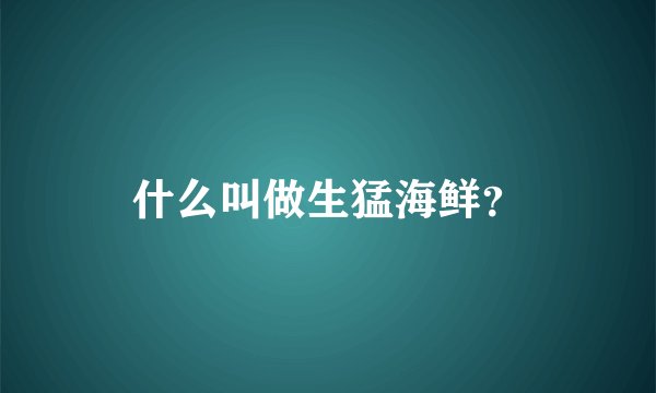 什么叫做生猛海鲜?