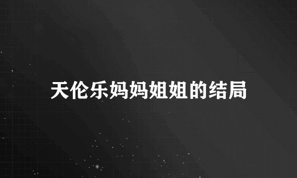 天伦乐妈妈姐姐的结局