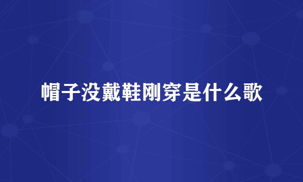 帽子没戴鞋刚穿是什么歌