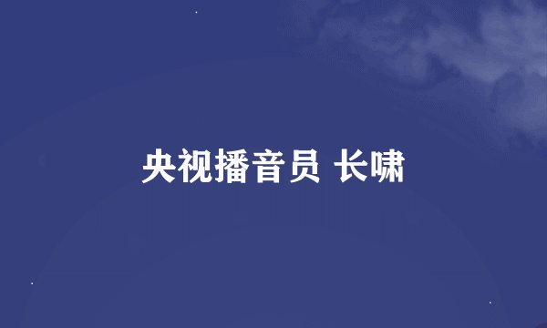 央视播音员 长啸