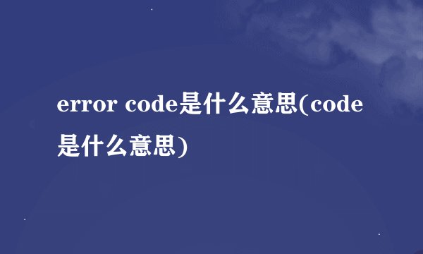 error code是什么意思(code是什么意思)