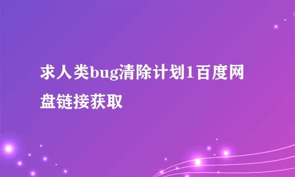 求人类bug清除计划1百度网盘链接获取