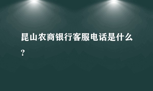 昆山农商银行客服电话是什么？