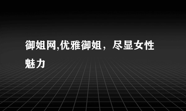 御姐网,优雅御姐，尽显女性魅力