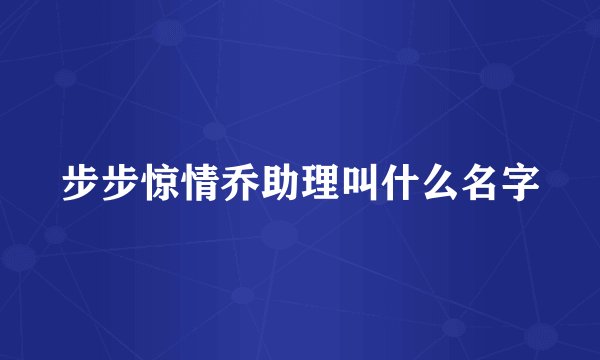 步步惊情乔助理叫什么名字