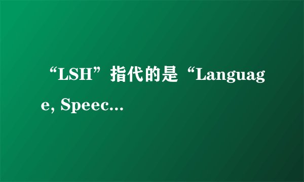 “LSH”指代的是“Language, Speech, and Hearing”吗？