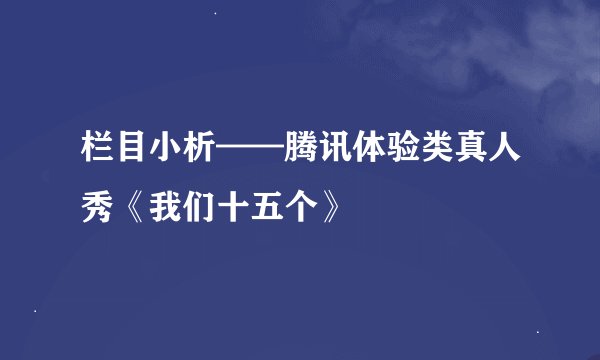 栏目小析——腾讯体验类真人秀《我们十五个》