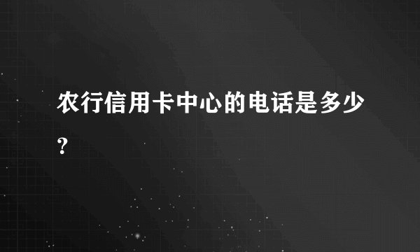 农行信用卡中心的电话是多少？