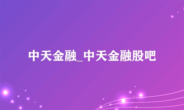 中天金融_中天金融股吧