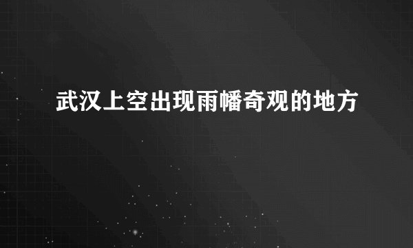 武汉上空出现雨幡奇观的地方