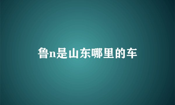 鲁n是山东哪里的车