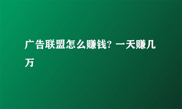 广告联盟怎么赚钱? 一天赚几万