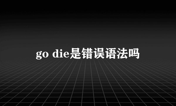 go die是错误语法吗