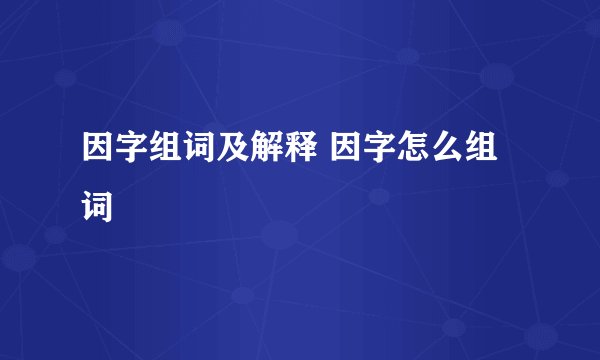 因字组词及解释 因字怎么组词