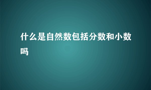 什么是自然数包括分数和小数吗
