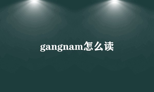 gangnam怎么读
