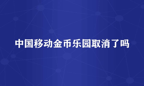 中国移动金币乐园取消了吗