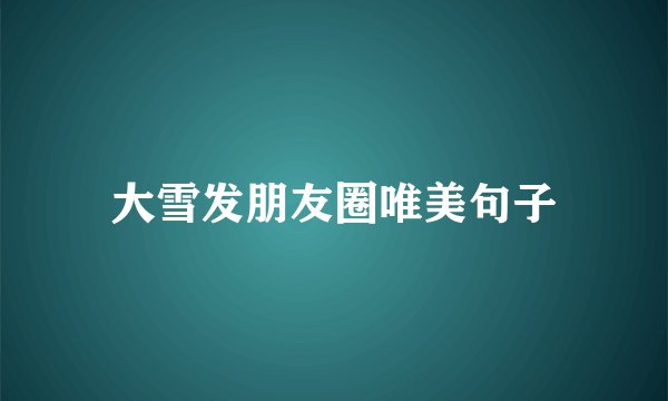 大雪发朋友圈唯美句子