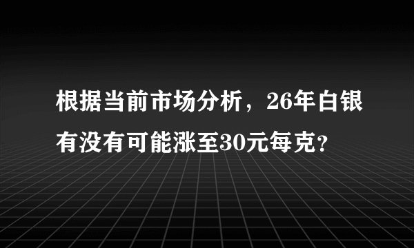 根据当前市场分析，26年白银有没有可能涨至30元每克？