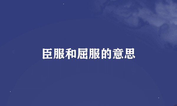 臣服和屈服的意思