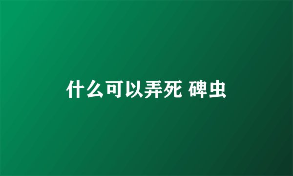 什么可以弄死 碑虫