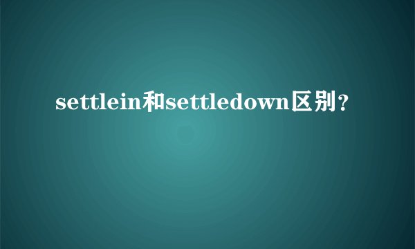 settlein和settledown区别？