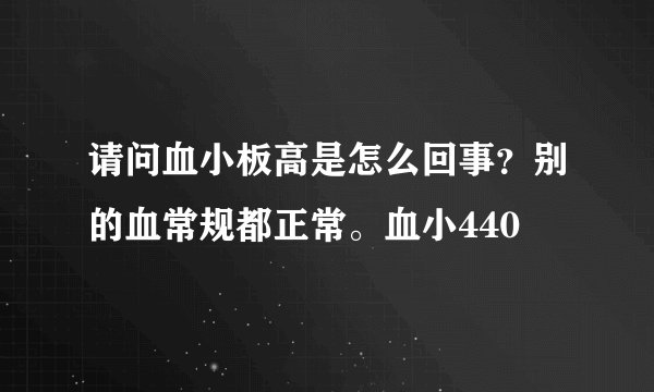 请问血小板高是怎么回事？别的血常规都正常。血小440