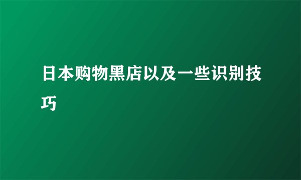 日本购物黑店以及一些识别技巧