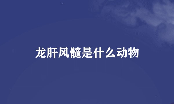 龙肝风髓是什么动物