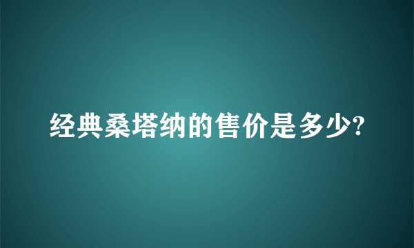 经典桑塔纳的售价是多少?